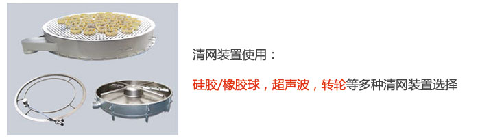 搖擺篩清網(wǎng)裝置使用：硅膠/橡膠球，超聲波，轉(zhuǎn)輪等多種清網(wǎng)裝置選擇。