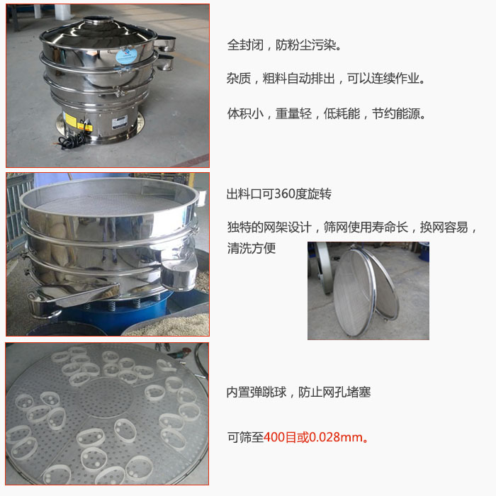 800型全不銹鋼振動篩特點：全封閉，放粉塵污染。雜質(zhì)，粗料自動排出可以連續(xù)作業(yè)。出料口可360度旋轉(zhuǎn)，獨特的網(wǎng)架設(shè)計篩網(wǎng)使用壽命長換網(wǎng)容易清洗方便。內(nèi)置彈跳球，防止網(wǎng)孔堵塞。可篩至400目或0。028mm。雜質(zhì)粗料自動排出，可以連續(xù)作業(yè)，體積小，重量輕，低耗能，節(jié)約能源。